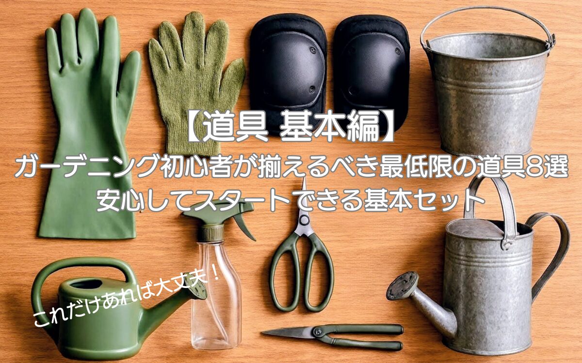 木目調のテーブルの上にガーデニング初心者が揃えるべき道具が乗っている（OD色のロング丈のガーデングローブ、OD色のショート丈のガーデングローブ、黒い膝当てパッド、ブリキのバケツ、緑色のプラスチック製じょうろ、ブリキ製じょうろ、OD色の霧吹き、取っ手がOD色の草花用剪定バサミ、取っ手がOD色の芽切バサミ）。